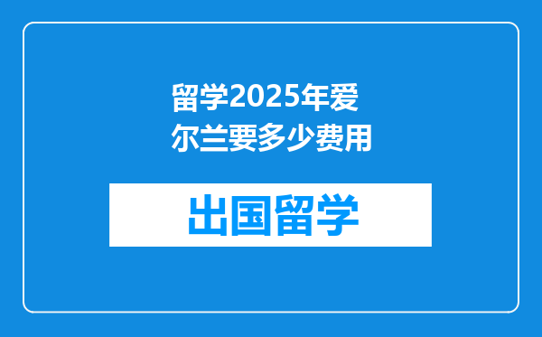 留学2025年爱尔兰要多少费用