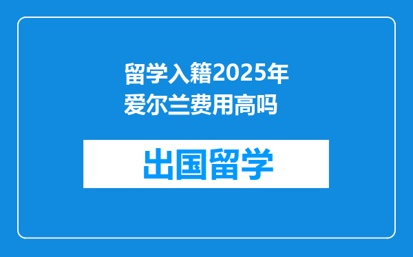 留学入籍2025年爱尔兰费用高吗