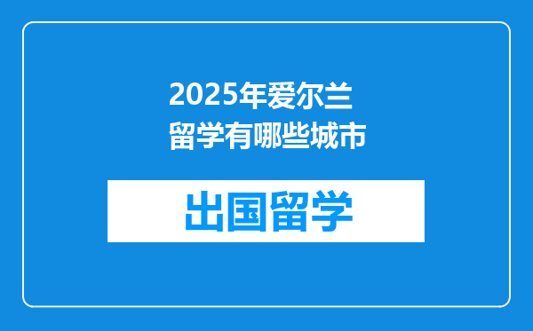 2025年爱尔兰留学有哪些城市