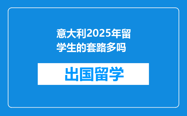 意大利2025年留学生的套路多吗