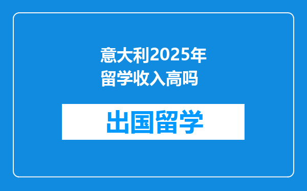 意大利2025年留学收入高吗