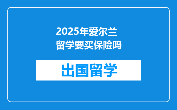 2025年爱尔兰留学要买保险吗