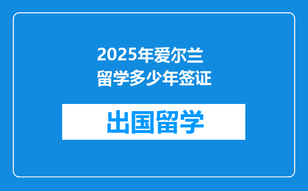2025年爱尔兰留学多少年签证