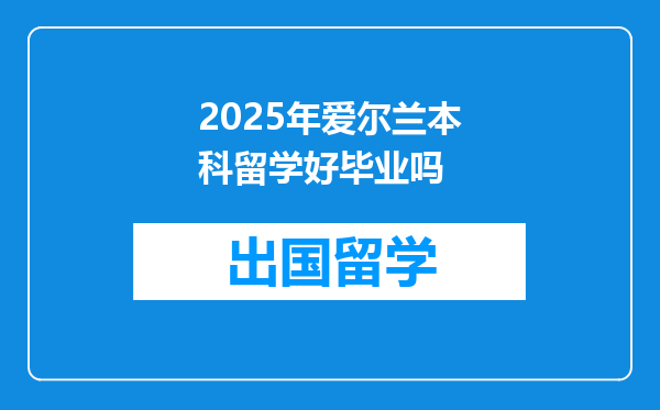 2025年爱尔兰本科留学好毕业吗
