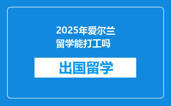 2025年爱尔兰留学能打工吗