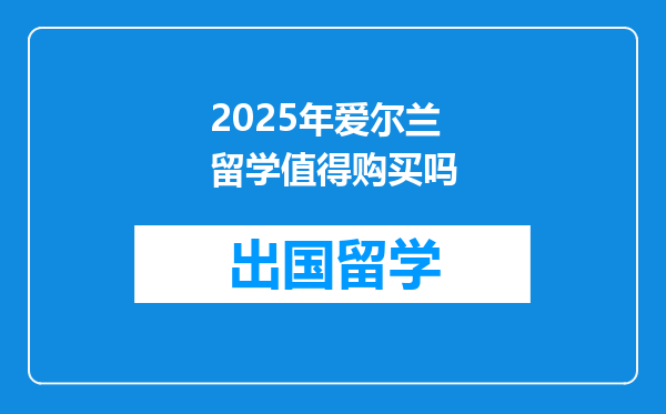 2025年爱尔兰留学值得购买吗