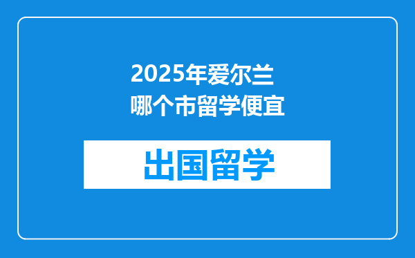 2025年爱尔兰哪个市留学便宜