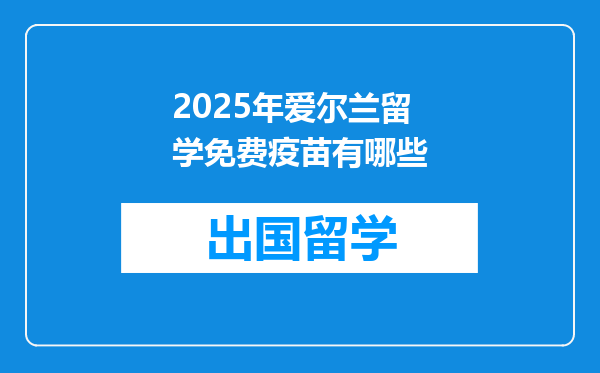 2025年爱尔兰留学免费疫苗有哪些