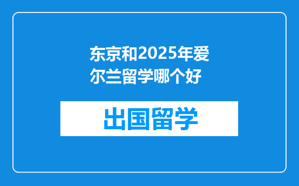 东京和2025年爱尔兰留学哪个好