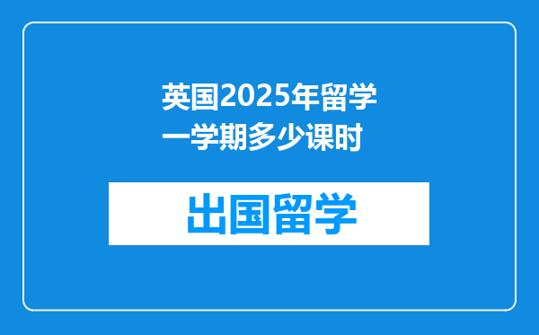 英国2025年留学一学期多少课时