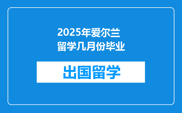 2025年爱尔兰留学几月份毕业