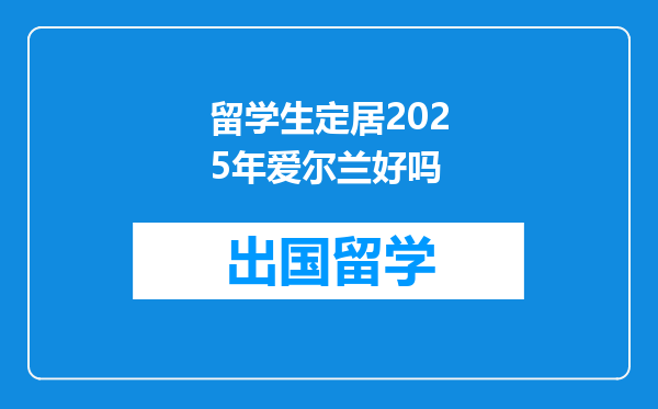 留学生定居2025年爱尔兰好吗