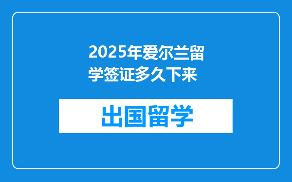 2025年爱尔兰留学签证多久下来