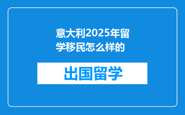 意大利2025年留学移民怎么样的