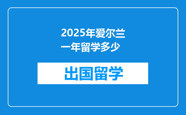 2025年爱尔兰一年留学多少
