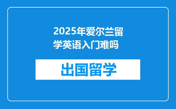 2025年爱尔兰留学英语入门难吗
