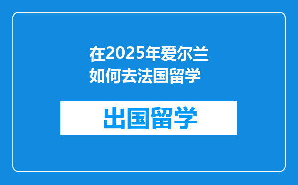 在2025年爱尔兰如何去法国留学