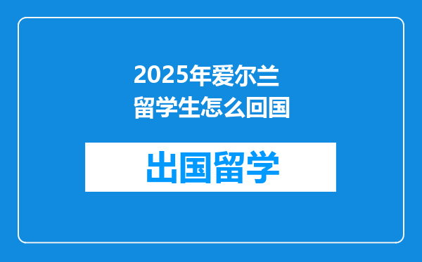 2025年爱尔兰留学生怎么回国