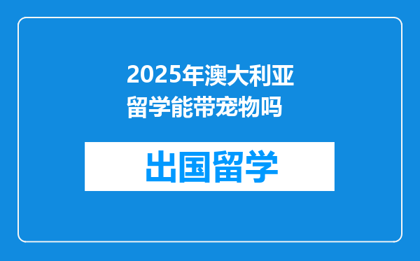 2025年澳大利亚留学能带宠物吗
