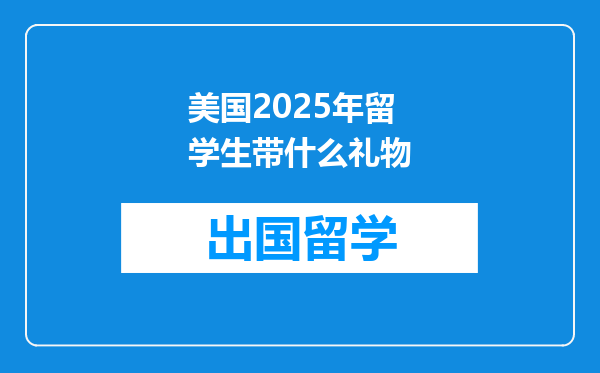 美国2025年留学生带什么礼物