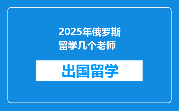 2025年俄罗斯留学几个老师