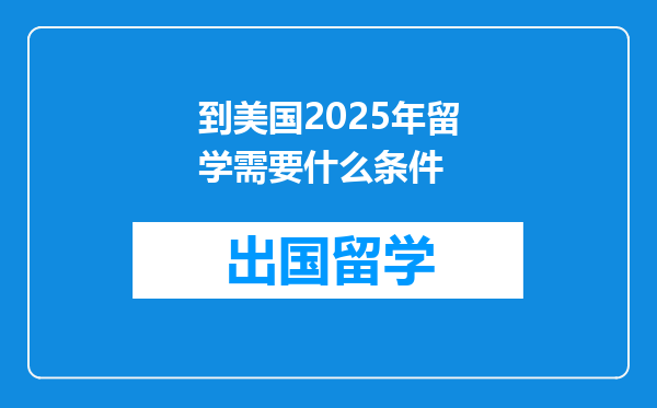 到美国2025年留学需要什么条件