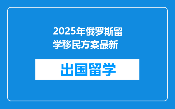 2025年俄罗斯留学移民方案最新