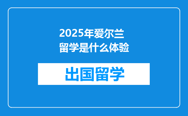 2025年爱尔兰留学是什么体验