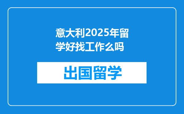 意大利2025年留学好找工作么吗