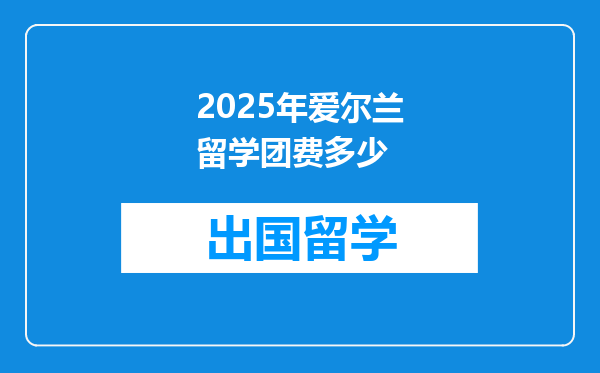 2025年爱尔兰留学团费多少