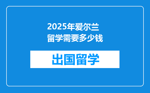 2025年爱尔兰留学需要多少钱