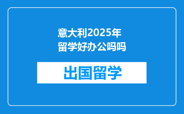 意大利2025年留学好办公吗吗