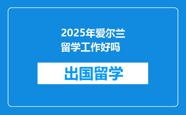2025年爱尔兰留学工作好吗