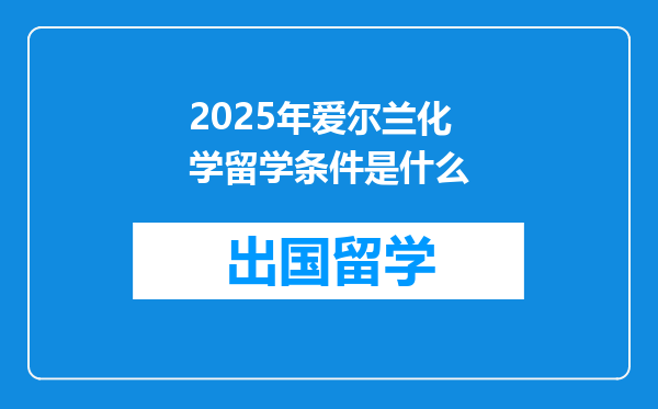 2025年爱尔兰化学留学条件是什么