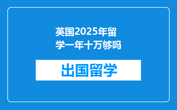 英国2025年留学一年十万够吗