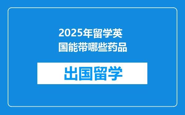 2025年留学英国能带哪些药品