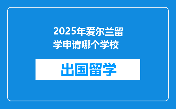 2025年爱尔兰留学申请哪个学校
