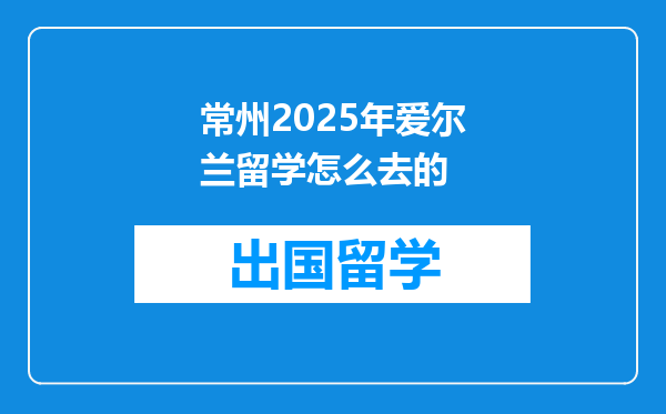 常州2025年爱尔兰留学怎么去的