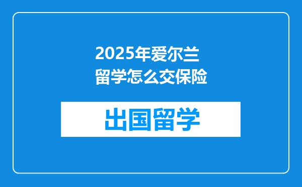 2025年爱尔兰留学怎么交保险