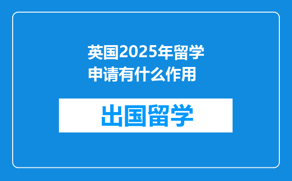 英国2025年留学申请有什么作用