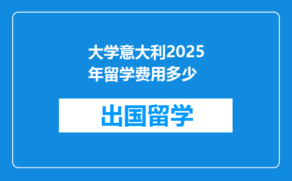 大学意大利2025年留学费用多少