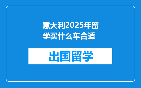意大利2025年留学买什么车合适