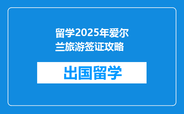 留学2025年爱尔兰旅游签证攻略