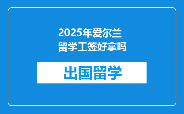 2025年爱尔兰留学工签好拿吗