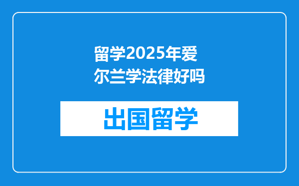留学2025年爱尔兰学法律好吗