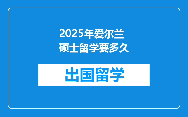 2025年爱尔兰硕士留学要多久