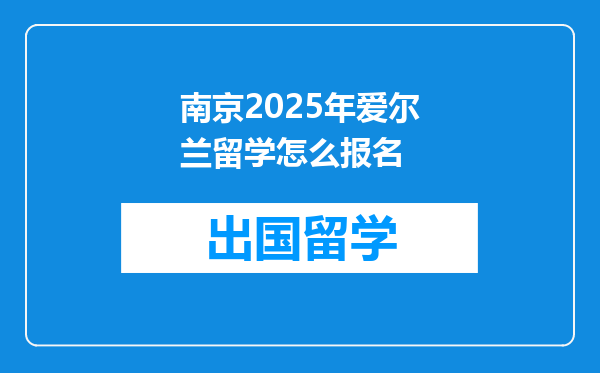 南京2025年爱尔兰留学怎么报名