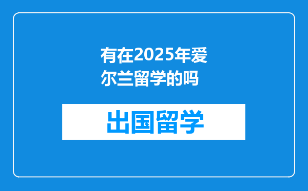 有在2025年爱尔兰留学的吗