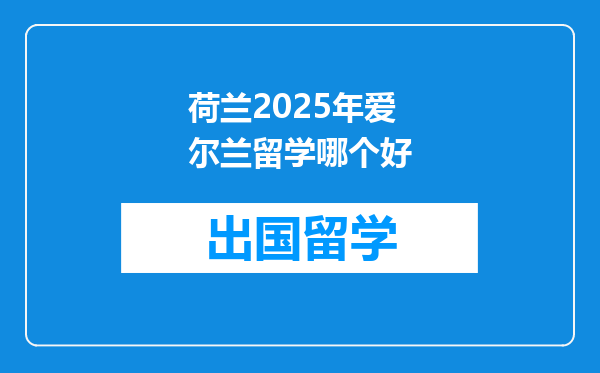 荷兰2025年爱尔兰留学哪个好