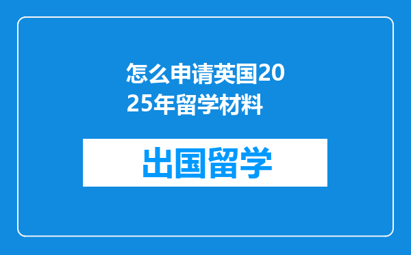 怎么申请英国2025年留学材料
